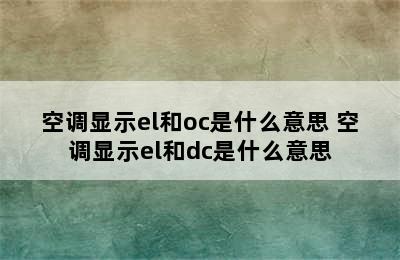 空调显示el和oc是什么意思 空调显示el和dc是什么意思